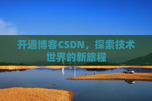 开通博客CSDN，探索技术世界的新旅程